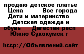 продаю детское платье › Цена ­ 500 - Все города Дети и материнство » Детская одежда и обувь   . Дагестан респ.,Южно-Сухокумск г.